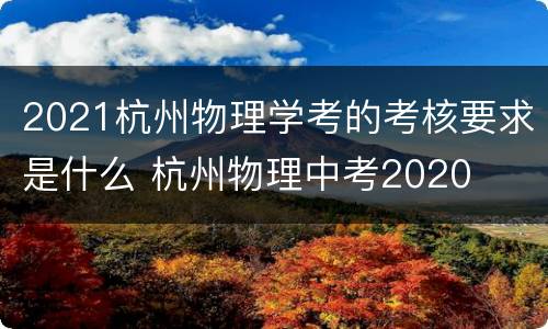 2021杭州物理学考的考核要求是什么 杭州物理中考2020