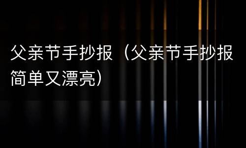 父亲节手抄报（父亲节手抄报简单又漂亮）