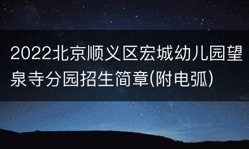 2022北京顺义区宏城幼儿园望泉寺分园招生简章(附电弧)