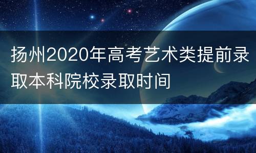 扬州2020年高考艺术类提前录取本科院校录取时间