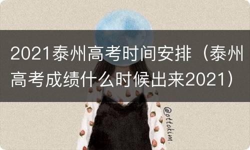 2021泰州高考时间安排（泰州高考成绩什么时候出来2021）