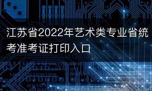 江苏省2022年艺术类专业省统考准考证打印入口