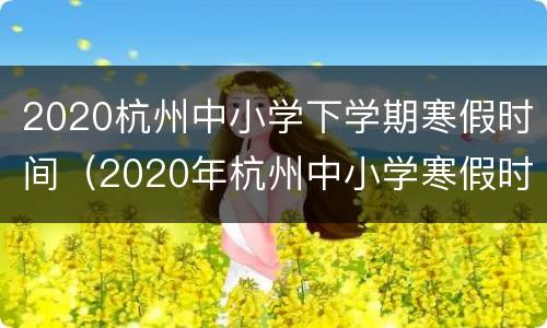 2020杭州中小学下学期寒假时间（2020年杭州中小学寒假时间）