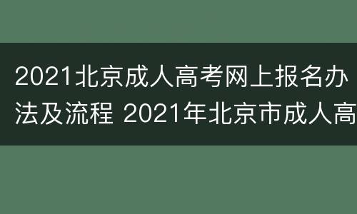 2021北京成人高考网上报名办法及流程 2021年北京市成人高考网上报名办法及流程