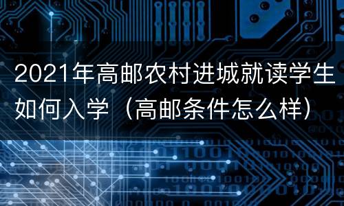 2021年高邮农村进城就读学生如何入学（高邮条件怎么样）