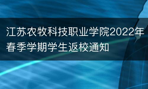 江苏农牧科技职业学院2022年春季学期学生返校通知