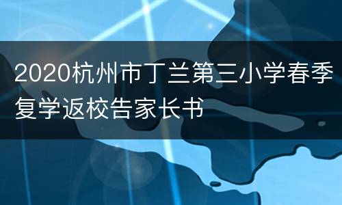 2020杭州市丁兰第三小学春季复学返校告家长书