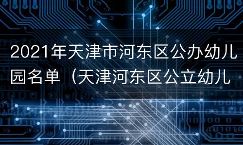 2021年天津市河东区公办幼儿园名单（天津河东区公立幼儿园）