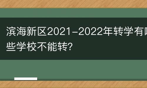 滨海新区2021-2022年转学有哪些学校不能转？