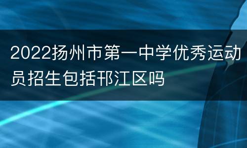 2022扬州市第一中学优秀运动员招生包括邗江区吗