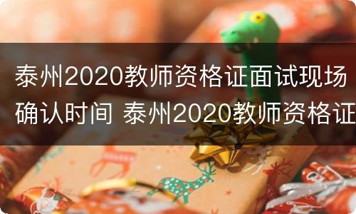 泰州2020教师资格证面试现场确认时间 泰州2020教师资格证面试现场确认时间