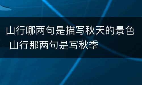 山行哪两句是描写秋天的景色 山行那两句是写秋季