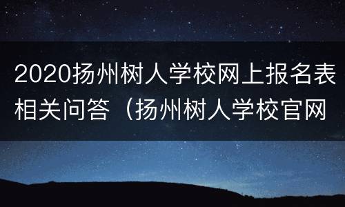 2020扬州树人学校网上报名表相关问答（扬州树人学校官网报名2020）