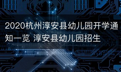 2020杭州淳安县幼儿园开学通知一览 淳安县幼儿园招生