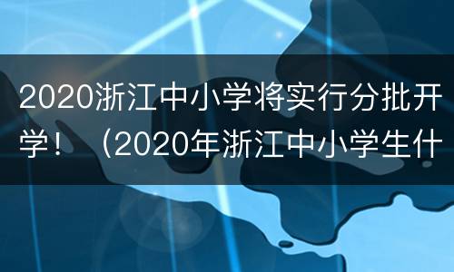 2020浙江中小学将实行分批开学！（2020年浙江中小学生什么时候开学）