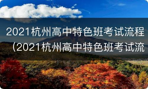 2021杭州高中特色班考试流程（2021杭州高中特色班考试流程是什么）