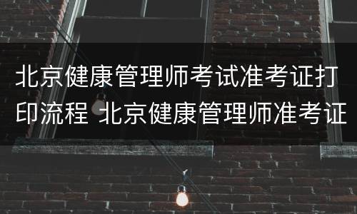 北京健康管理师考试准考证打印流程 北京健康管理师准考证打印入口