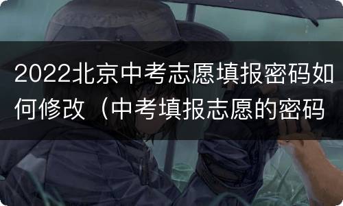 2022北京中考志愿填报密码如何修改（中考填报志愿的密码怎么改）