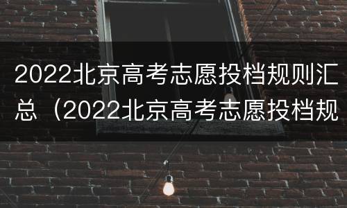 2022北京高考志愿投档规则汇总（2022北京高考志愿投档规则汇总表）