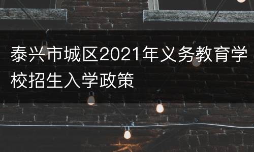 泰兴市城区2021年义务教育学校招生入学政策