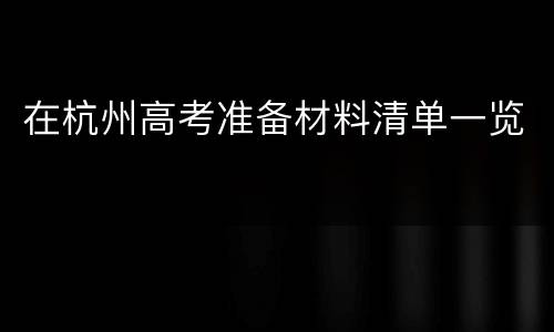 在杭州高考准备材料清单一览