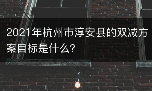 2021年杭州市淳安县的双减方案目标是什么？