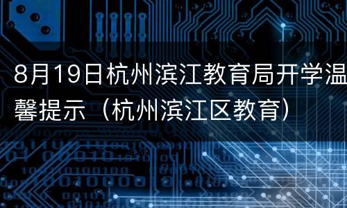 8月19日杭州滨江教育局开学温馨提示（杭州滨江区教育）