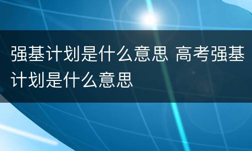 强基计划是什么意思 高考强基计划是什么意思