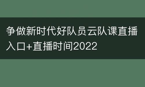 争做新时代好队员云队课直播入口+直播时间2022