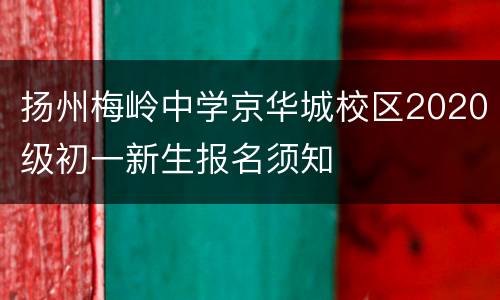 扬州梅岭中学京华城校区2020级初一新生报名须知