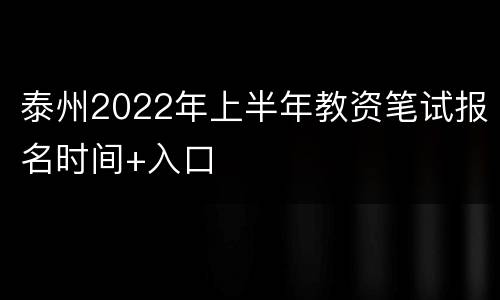 泰州2022年上半年教资笔试报名时间+入口