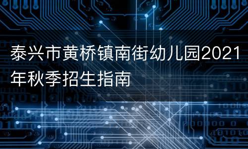 泰兴市黄桥镇南街幼儿园2021年秋季招生指南