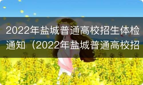 2022年盐城普通高校招生体检通知（2022年盐城普通高校招生体检通知书查询）