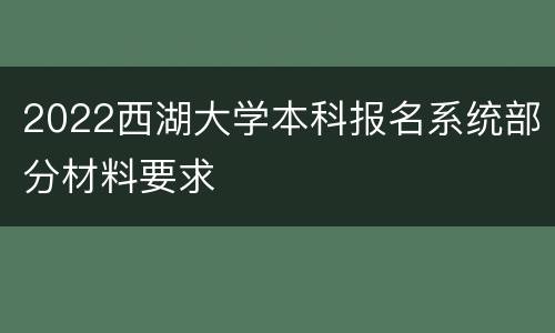 2022西湖大学本科报名系统部分材料要求