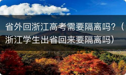 省外回浙江高考需要隔离吗?（浙江学生出省回来要隔离吗）