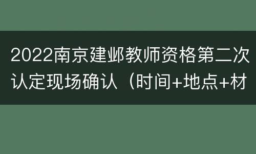 2022南京建邺教师资格第二次认定现场确认（时间+地点+材料）