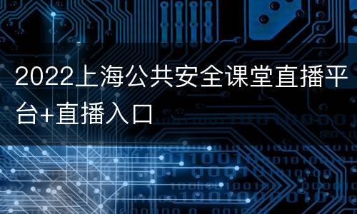 2022上海公共安全课堂直播平台+直播入口