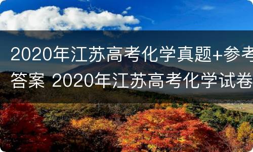 2020年江苏高考化学真题+参考答案 2020年江苏高考化学试卷答案及解析