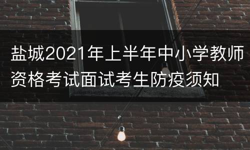 盐城2021年上半年中小学教师资格考试面试考生防疫须知