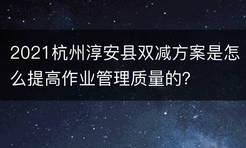 2021杭州淳安县双减方案是怎么提高作业管理质量的？