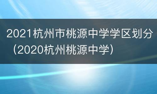 2021杭州市桃源中学学区划分（2020杭州桃源中学）