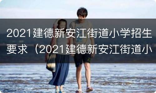 2021建德新安江街道小学招生要求（2021建德新安江街道小学招生要求是什么）