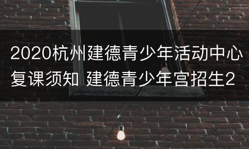 2020杭州建德青少年活动中心复课须知 建德青少年宫招生2021