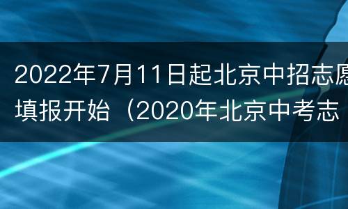 2022年7月11日起北京中招志愿填报开始（2020年北京中考志愿填报时间）