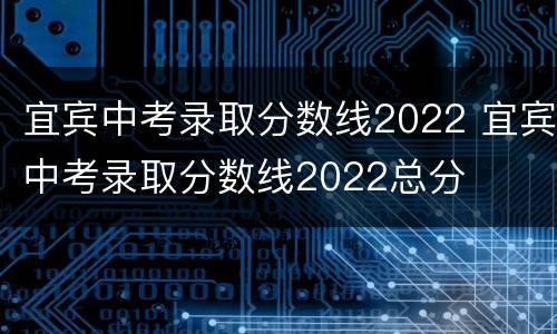 宜宾中考录取分数线2022 宜宾中考录取分数线2022总分