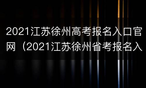 2021江苏徐州高考报名入口官网（2021江苏徐州省考报名入口）