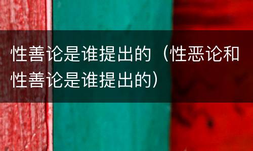 性善论是谁提出的（性恶论和性善论是谁提出的）