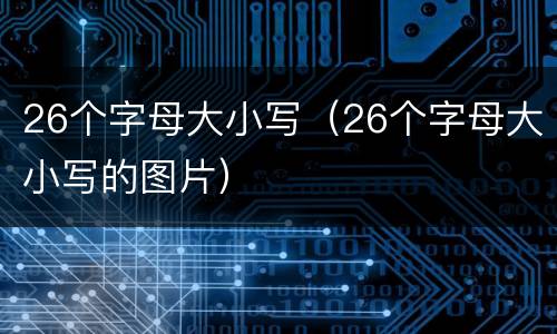 26个字母大小写（26个字母大小写的图片）