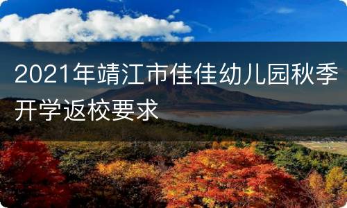 2021年靖江市佳佳幼儿园秋季开学返校要求