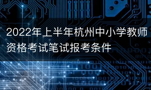 2022年上半年杭州中小学教师资格考试笔试报考条件